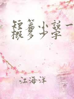短篇小说一章大概多少字