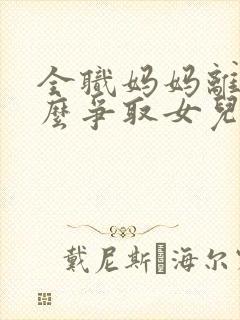 全职妈妈离婚怎么争取女儿抚养权