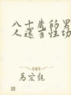 八十岁的男性老人还有性功能吗?