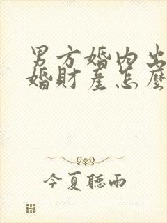 男方婚内出轨离婚财产怎么处理