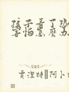 孩子看了恐怖片害怕怎么办