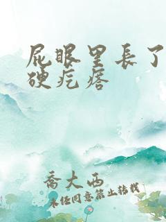 屁眼里长了一个硬疙瘩
