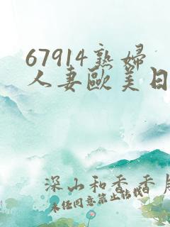 67914熟妇人妻欧美日韩 67914熟妇人妻欧美日韩