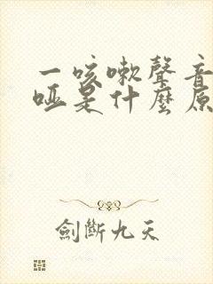 一咳嗽声音就嘶哑是什么原因?
