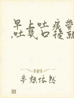 早上吐痰带血丝,吐几口后就没有了
