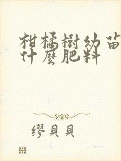 柑橘树幼苗要上什么肥料