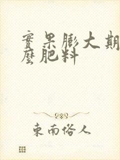 实果膨大期用什么肥料