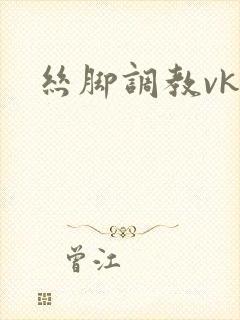 丝脚调教vk