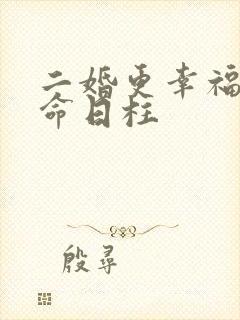 二婚更幸福的女命日柱 二婚更幸福的女命日柱