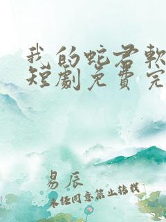 我的蛇君软又妖短剧免费完整版