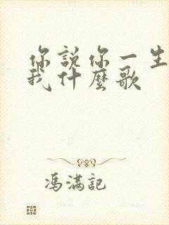 你说你一生只爱我什么歌 你说你一生只爱我什么歌