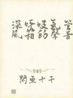 深呼吸气管有拉风箱的声音