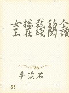 女总裁的全能兵王在线阅读 女总裁的全能兵王在线阅读