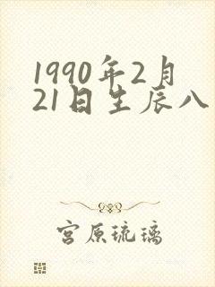1990年2月21日生辰八字 1990年2月21日生辰八字