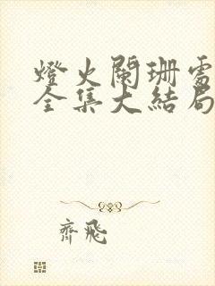 灯火阑珊处短剧全集大结局
