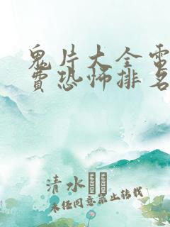 鬼片大全电影免费恐怖排名第一