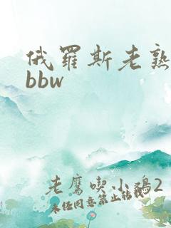 俄罗斯老熟妇性bbw
