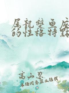 属龙双鱼座女生的性格特点
