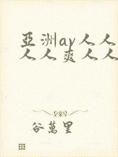 亚洲av人人澡人人爽人人夜夜 亚洲av人人澡人人爽人人夜夜