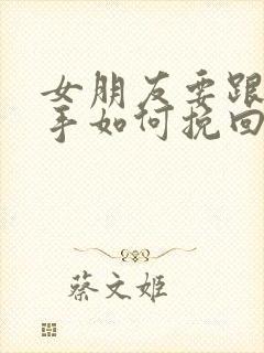女朋友要跟你分手如何挽回