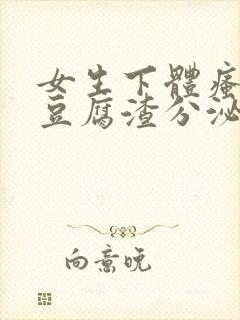 女生下体瘙痒有豆腐渣分泌物怎么回事
