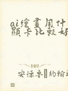 ai绘画用什么显卡比较好