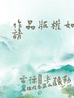 作品版权如何申请 作品版权如何申请
