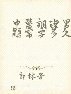 中医调理男性问题需要多久