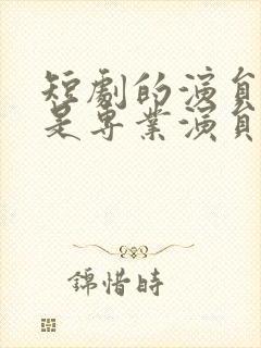 短剧的演员是不是专业演员