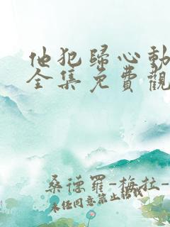他犯归心动短剧全集免费观看