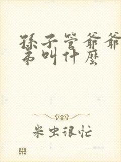孙子管爷爷的弟弟叫什么