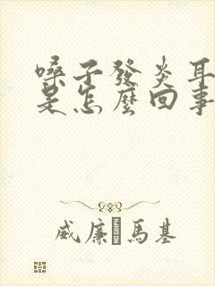 嗓子发炎耳朵痒是怎么回事