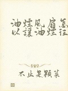 油烟风扇怎么可以让油烟往外抽 油烟风扇怎么可以让油烟往外抽