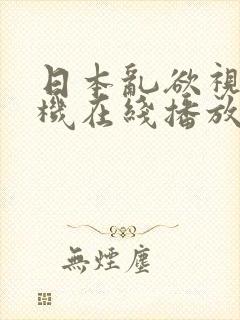 日本乱欲视频手机在线播放