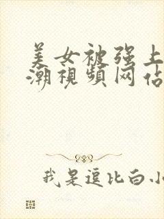 美女被强上到高潮视频网站