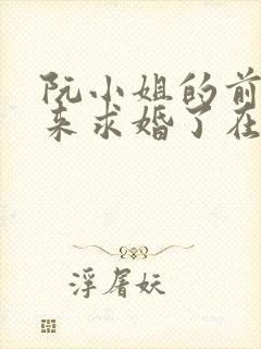 阮小姐的前夫又来求婚了在线阅读全文免费