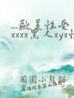 ...欧美性受xxxx黑人xyx性爽.欧美高清...