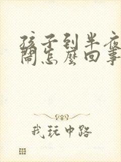 孩子到半夜就哭闹怎么回事