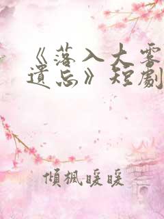 《落入大雾将你遗忘》短剧
