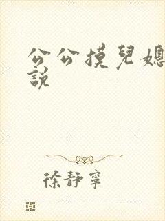 公公摸儿媳的小说 公公摸儿媳的小说