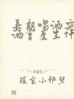 长期喝酒突然戒酒会产生什么反应
