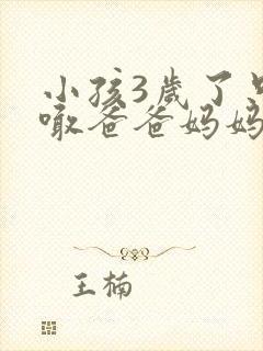 小孩3岁了只会喊爸爸妈妈怎么回事啊