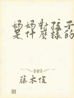 妈妈对孩子的爱是什么样的