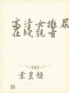 高清女撒尿视频在线观看