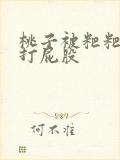 桃子被粑粑调教打屁股