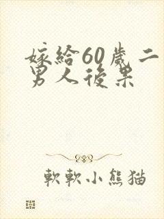 嫁给60岁二婚男人后果