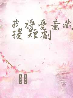 我将爱意藏于身后 短剧