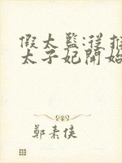 假太监:从推倒太子妃开始免费阅读全文小说