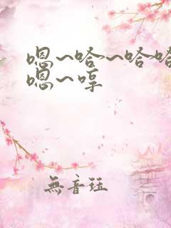 嗯~哈~哈哈~嗯~哼