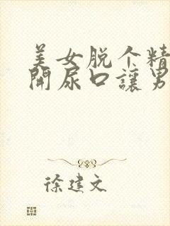 美女脱个精光扒开尿口让男生捅视频
